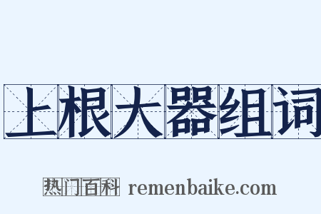 上根大器组词是什么意思的图片